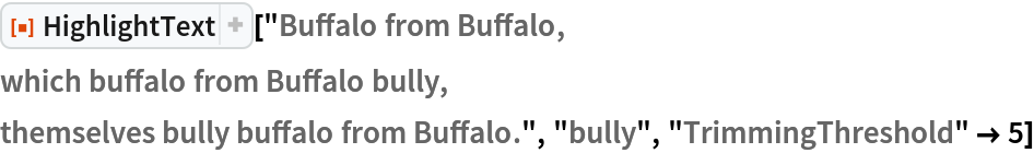 ResourceFunction["HighlightText"]["Buffalo from Buffalo,
which buffalo from Buffalo bully,
themselves bully buffalo from Buffalo.", "bully", "TrimmingThreshold" -> 5]