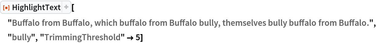 ResourceFunction[
 "HighlightText"]["Buffalo from Buffalo, which buffalo from Buffalo bully, themselves bully buffalo from Buffalo.", "bully", "TrimmingThreshold" -> 5]