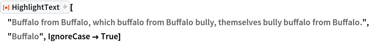 ResourceFunction[
 "HighlightText"]["Buffalo from Buffalo, which buffalo from Buffalo bully, themselves bully buffalo from Buffalo.", "Buffalo", IgnoreCase -> True]