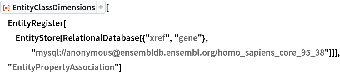 ResourceFunction["EntityClassDimensions"][
 EntityRegister[
  EntityStore[
   RelationalDatabase[{"xref", "gene"}, "mysql://anonymous@ensembldb.ensembl.org/homo_sapiens_core_95_38"]]], "EntityPropertyAssociation"]