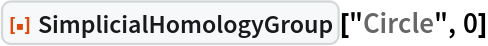ResourceFunction["SimplicialHomologyGroup"]["Circle", 0]
