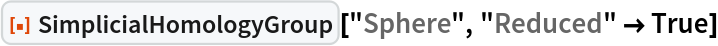 ResourceFunction["SimplicialHomologyGroup"]["Sphere", "Reduced" -> True]
