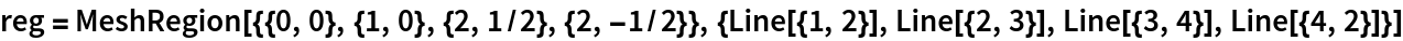 reg = MeshRegion[{{0, 0}, {1, 0}, {2, 1/2}, {2, -1/2}}, {Line[{1, 2}],
    Line[{2, 3}], Line[{3, 4}], Line[{4, 2}]}]
