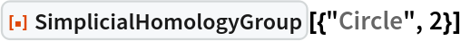 ResourceFunction["SimplicialHomologyGroup"][{"Circle", 2}]