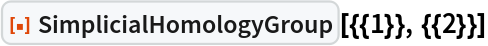 ResourceFunction["SimplicialHomologyGroup"][{{1}}, {{2}}]