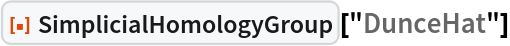 ResourceFunction["SimplicialHomologyGroup"]["DunceHat"]
