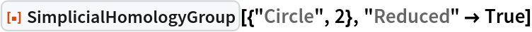 ResourceFunction["SimplicialHomologyGroup"][{"Circle", 2}, "Reduced" -> True]