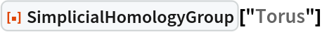 ResourceFunction["SimplicialHomologyGroup"]["Torus"]