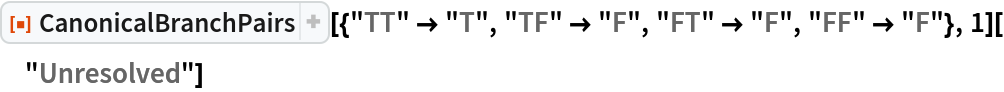 ResourceFunction[
  "CanonicalBranchPairs"][{"TT" -> "T", "TF" -> "F", "FT" -> "F", "FF" -> "F"}, 1]["Unresolved"]