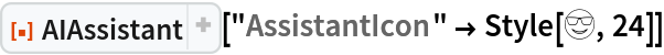 ResourceFunction[
 "AIAssistant", ResourceSystemBase -> "https://www.wolframcloud.com/obj/resourcesystem/api/1.0"]["AssistantIcon" -> Style[😎, 24]]