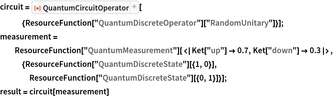 circuit = ResourceFunction[
   "QuantumCircuitOperator"][{ResourceFunction[
      "QuantumDiscreteOperator"]["RandomUnitary"]}];
measurement = ResourceFunction["QuantumMeasurement"][<|Ket["up"] -> 0.7, Ket["down"] -> 0.3|>, {ResourceFunction["QuantumDiscreteState"][{1, 0}], ResourceFunction["QuantumDiscreteState"][{0, 1}]}];
result = circuit[measurement]