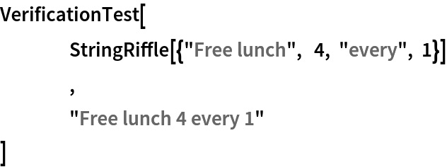 VerificationTest[
 	StringRiffle[{"Free lunch",  4, "every", 1}]
 	,
 	"Free lunch 4 every 1" ]