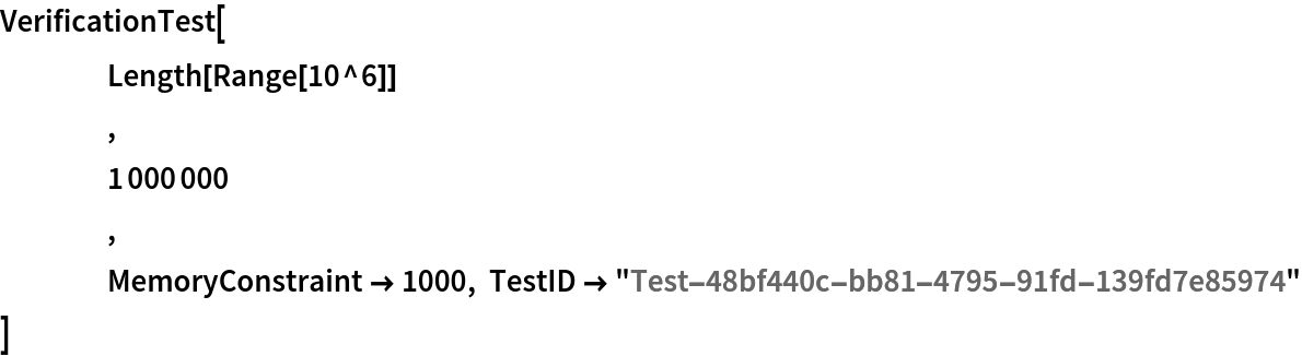 VerificationTest[
 	Length[Range[10^6]]
 	,
 	1000000 ,
 	MemoryConstraint -> 1000, TestID -> "Test-48bf440c-bb81-4795-91fd-139fd7e85974"
 ]