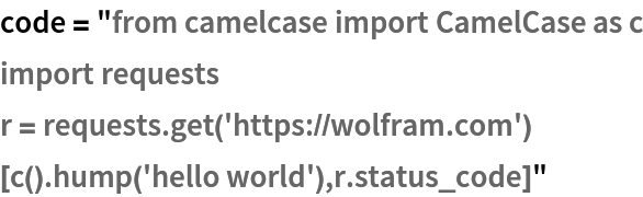 code = "from camelcase import CamelCase as c
import requests
r = requests.get('https://wolfram.com')
[c().hump('hello world'),r.status_code]"