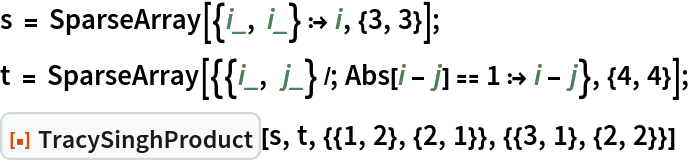s = SparseArray[{i_, i_} :> i, {3, 3}];
t = SparseArray[{{i_, j_} /; Abs[i - j] == 1 :> i - j}, {4, 4}];
ResourceFunction[
 "TracySinghProduct"][s, t, {{1, 2}, {2, 1}}, {{3, 1}, {2, 2}}]