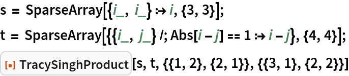 s = SparseArray[{i_, i_} :> i, {3, 3}];
t = SparseArray[{{i_, j_} /; Abs[i - j] == 1 :> i - j}, {4, 4}];
ResourceFunction[
 "TracySinghProduct"][s, t, {{1, 2}, {2, 1}}, {{3, 1}, {2, 2}}]