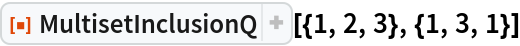 ResourceFunction["MultisetInclusionQ"][{1, 2, 3}, {1, 3, 1}]