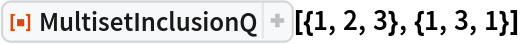 ResourceFunction["MultisetInclusionQ"][{1, 2, 3}, {1, 3, 1}]