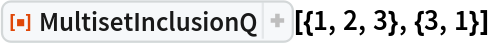ResourceFunction["MultisetInclusionQ"][{1, 2, 3}, {3, 1}]