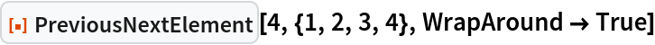 ResourceFunction["PreviousNextElement"][4, {1, 2, 3, 4}, WrapAround -> True]