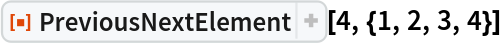 ResourceFunction[
 "PreviousNextElement", ResourceSystemBase -> "https://www.wolframcloud.com/obj/resourcesystem/api/1.0"][4, {1, 2, 3, 4}]