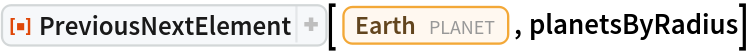 ResourceFunction[
 "PreviousNextElement", ResourceSystemBase -> "https://www.wolframcloud.com/obj/resourcesystem/api/1.0"][Entity["Planet", "Earth"], planetsByRadius]