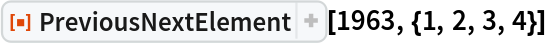 ResourceFunction[
 "PreviousNextElement", ResourceSystemBase -> "https://www.wolframcloud.com/obj/resourcesystem/api/1.0"][1963, {1, 2, 3, 4}]