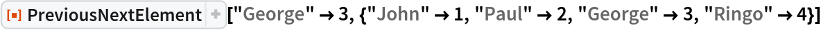 ResourceFunction[
 "PreviousNextElement", ResourceSystemBase -> "https://www.wolframcloud.com/obj/resourcesystem/api/1.0"][
 "George" -> 3, {"John" -> 1, "Paul" -> 2, "George" -> 3, "Ringo" -> 4}]