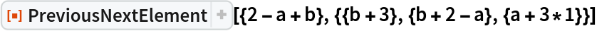 ResourceFunction[
 "PreviousNextElement", ResourceSystemBase -> "https://www.wolframcloud.com/obj/resourcesystem/api/1.0"][{2 - a + b}, {{b + 3}, {b + 2 - a}, {a + 3*1}}]