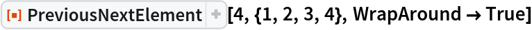 ResourceFunction[
 "PreviousNextElement", ResourceSystemBase -> "https://www.wolframcloud.com/obj/resourcesystem/api/1.0"][4, {1, 2, 3, 4}, WrapAround -> True]