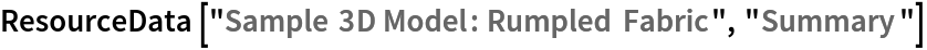 ResourceData[\!\(\*
TagBox["\"\<Sample 3D Model: Rumpled Fabric\>\"",
#& ,
BoxID -> "ResourceTag-Sample 3D Model: Rumpled Fabric-Input",
AutoDelete->True]\), "Summary"]