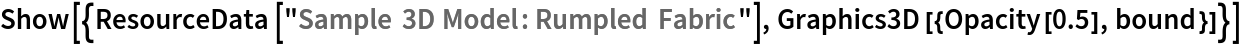 Show[{ResourceData[\!\(\*
TagBox["\"\<Sample 3D Model: Rumpled Fabric\>\"",
#& ,
BoxID -> "ResourceTag-Sample 3D Model: Rumpled Fabric-Input",
AutoDelete->True]\)], Graphics3D[{Opacity[0.5], bound}]}]