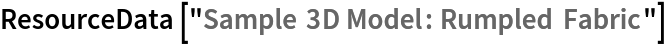 ResourceData[\!\(\*
TagBox["\"\<Sample 3D Model: Rumpled Fabric\>\"",
#& ,
BoxID -> "ResourceTag-Sample 3D Model: Rumpled Fabric-Input",
AutoDelete->True]\)]