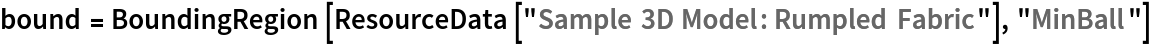 bound = BoundingRegion[ResourceData[\!\(\*
TagBox["\"\<Sample 3D Model: Rumpled Fabric\>\"",
#& ,
BoxID -> "ResourceTag-Sample 3D Model: Rumpled Fabric-Input",
AutoDelete->True]\)], "MinBall"]
