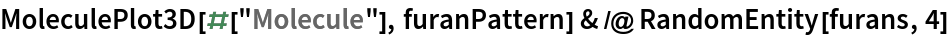 MoleculePlot3D[#["Molecule"], furanPattern] & /@ RandomEntity[furans, 4]
