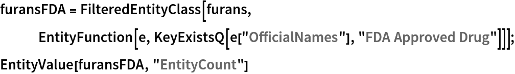 furansFDA = FilteredEntityClass[furans, EntityFunction[e, KeyExistsQ[e["OfficialNames"], "FDA Approved Drug"]]];
EntityValue[furansFDA, "EntityCount"]