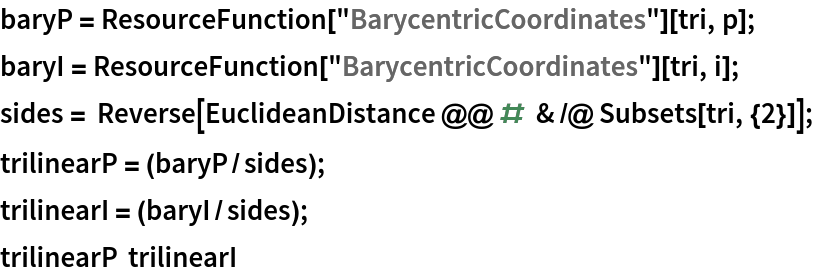 baryP = ResourceFunction["BarycentricCoordinates"][tri, p];
baryI = ResourceFunction["BarycentricCoordinates"][tri, i];
sides = Reverse[EuclideanDistance @@ # & /@ Subsets[tri, {2}]];
trilinearP = (baryP/sides);
trilinearI = (baryI/sides);
trilinearP  trilinearI