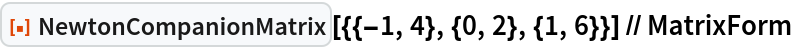 ResourceFunction[
  "NewtonCompanionMatrix"][{{-1, 4}, {0, 2}, {1, 6}}] // MatrixForm