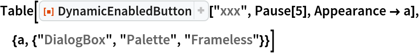 Table[ResourceFunction["DynamicEnabledButton"]["xxx", Pause[5], Appearance -> a], {a, {"DialogBox", "Palette", "Frameless"}}]
