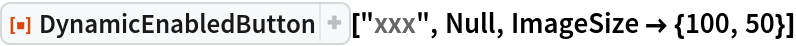 ResourceFunction["DynamicEnabledButton"]["xxx", Null, ImageSize -> {100, 50}]