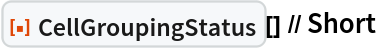 ResourceFunction["CellGroupingStatus"][] // Short