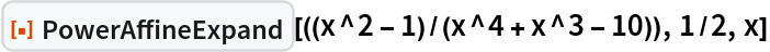 ResourceFunction["PowerAffineExpand"][((x^2 - 1)/(x^4 + x^3 - 10)), 1/2, x]