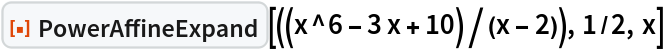 ResourceFunction["PowerAffineExpand"][((x^6 - 3 x + 10)/(x - 2)), 1/2,
  x]
