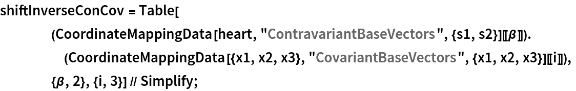 shiftInverseConCov = Table[
    (CoordinateMappingData[heart, "ContravariantBaseVectors", {s1, s2}][[\[Beta]]]) .
     (CoordinateMappingData[{x1, x2, x3}, "CovariantBaseVectors", {x1, x2, x3}][[i]]),
    {\[Beta], 2}, {i, 3}] // Simplify;