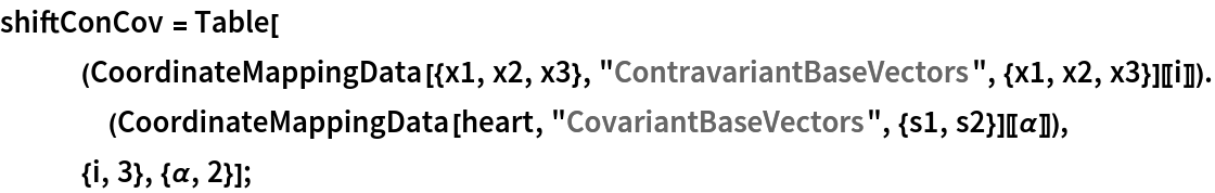 shiftConCov = Table[
   (CoordinateMappingData[{x1, x2, x3}, "ContravariantBaseVectors", {x1, x2, x3}][[
      i]]) . (CoordinateMappingData[heart, "CovariantBaseVectors", {s1, s2}][[\[Alpha]]]),
   {i, 3}, {\[Alpha], 2}];