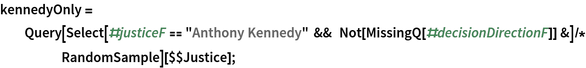 kennedyOnly = Query[Select[#justiceF == "Anthony Kennedy" && Not[MissingQ[#decisionDirectionF]] &]/*
     RandomSample][$$Justice];