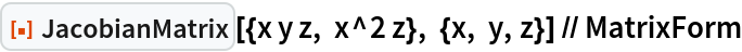 ResourceFunction[
  "JacobianMatrix"][{x y z, x^2 z}, {x, y, z}] // MatrixForm