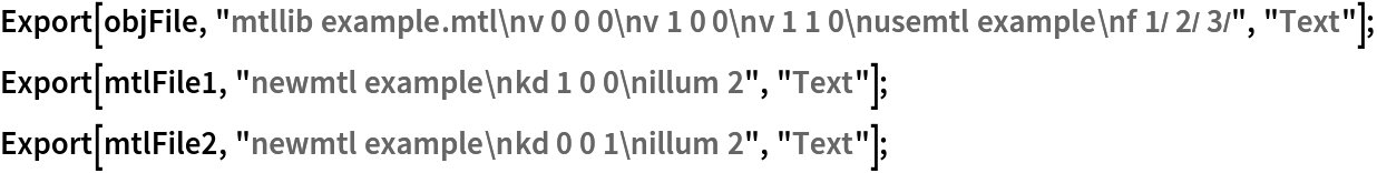 Export[objFile, "mtllib example.mtl\nv 0 0 0\nv 1 0 0\nv 1 1 0\nusemtl example\nf 1/ 2/ 3/", "Text"]; Export[mtlFile1, "newmtl example\nkd 1 0 0\nillum 2", "Text"];
Export[mtlFile2, "newmtl example\nkd 0 0 1\nillum 2", "Text"];