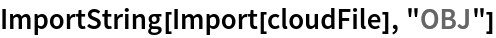 ImportString[Import[cloudFile], "OBJ"]