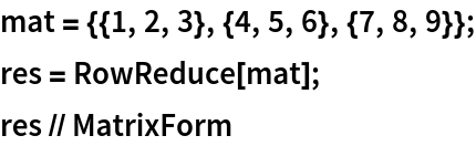 mat = {{1, 2, 3}, {4, 5, 6}, {7, 8, 9}};
res = RowReduce[mat];
res // MatrixForm
